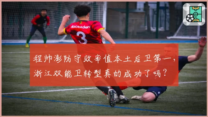 程帅澎防守效率值本土后卫第一,浙江双能卫转型真的成功了吗?