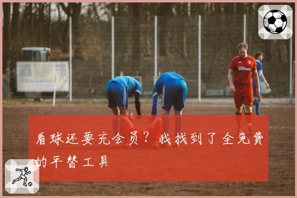 看球还要充会员？我找到了全免费的平替工具