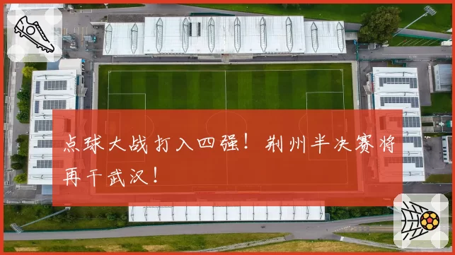 点球大战打入四强！荆州半决赛将再干武汉！