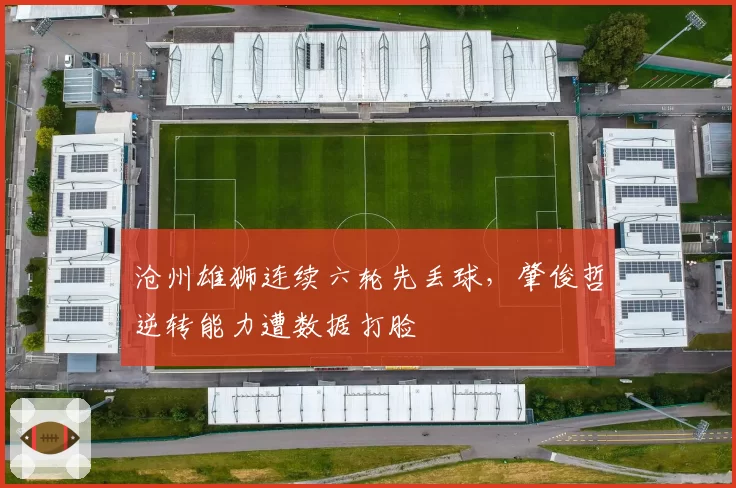 沧州雄狮连续六轮先丢球,肇俊哲逆转能力遭数据打脸