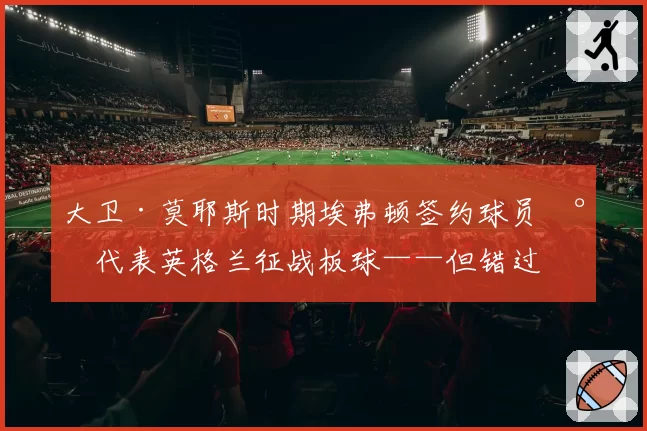 大卫·莫耶斯时期埃弗顿签约球员将代表英格兰征战板球——但错过世界杯
