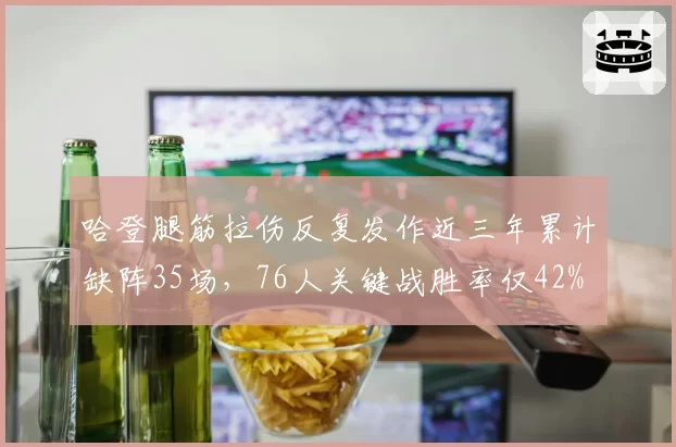 哈登腿筋拉伤反复发作近三年累计缺阵35场，76人关键战胜率仅42%