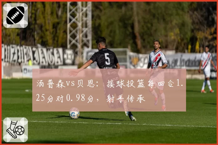 汤普森vs贝恩:接球投篮每回合1.25分对0.98分,射手传承