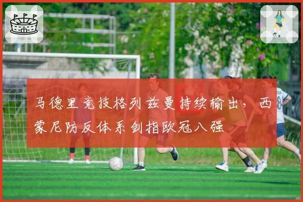 马德里竞技格列兹曼持续输出，西蒙尼防反体系剑指欧冠八强