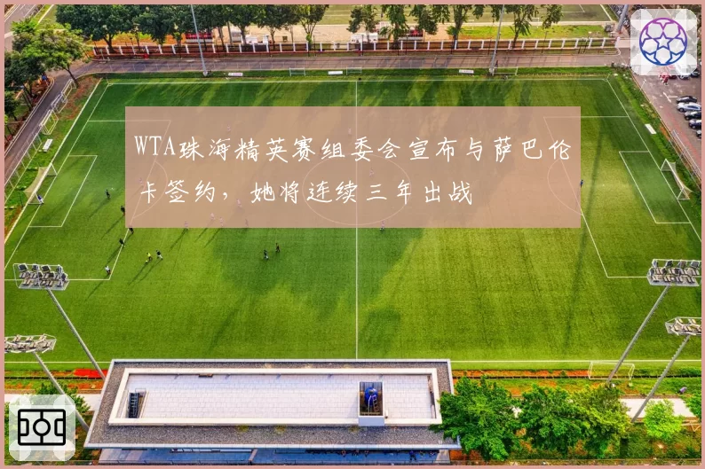 WTA珠海精英赛组委会宣布与萨巴伦卡签约，她将连续三年出战