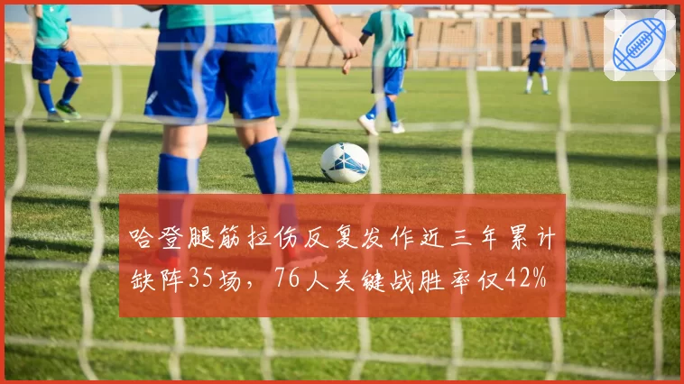哈登腿筋拉伤反复发作近三年累计缺阵35场，76人关键战胜率仅42%