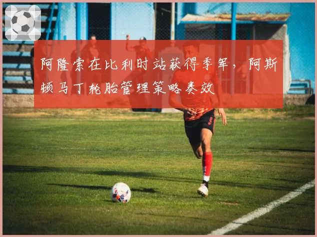 阿隆索在比利时站获得季军，阿斯顿马丁轮胎管理策略奏效