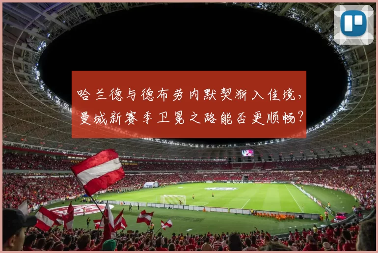 哈兰德与德布劳内默契渐入佳境,曼城新赛季卫冕之路能否更顺畅?