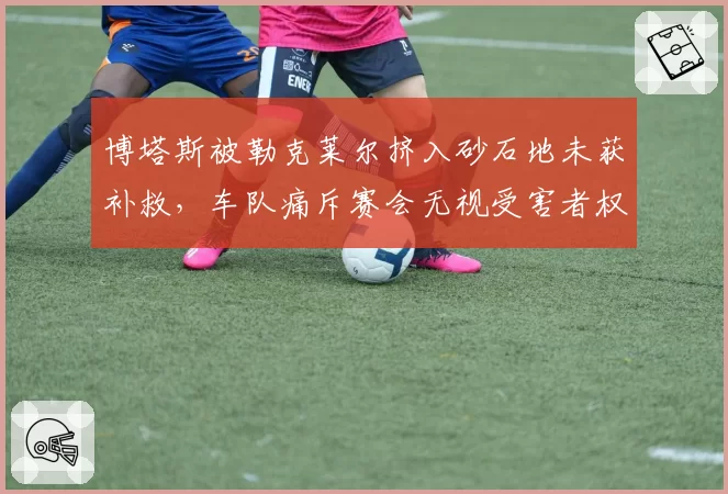 博塔斯被勒克莱尔挤入砂石地未获补救，车队痛斥赛会无视受害者权益