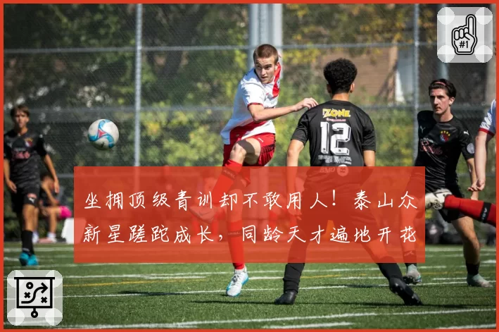 坐拥顶级青训却不敢用人!泰山众新星蹉跎成长,同龄天才遍地开花