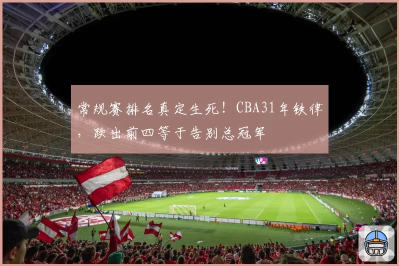 常规赛排名真定生死！CBA31年铁律，跌出前四等于告别总冠军