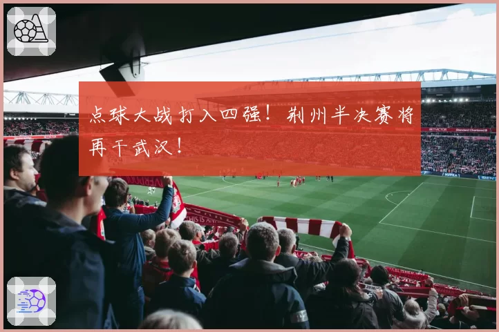 点球大战打入四强！荆州半决赛将再干武汉！