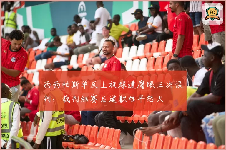西西帕斯单反上旋球遭鹰眼三次误判,裁判组赛后道歉难平怒火