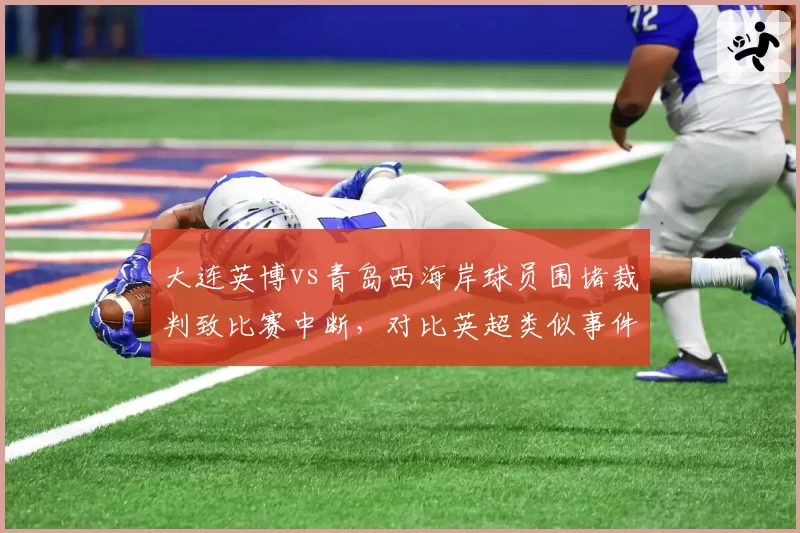 大连英博vs青岛西海岸球员围堵裁判致比赛中断,对比英超类似事件处罚结果差距大