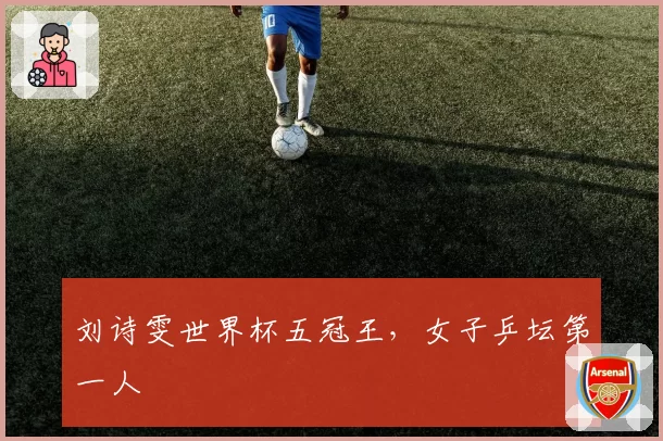 刘诗雯世界杯五冠王,女子乒坛第一人