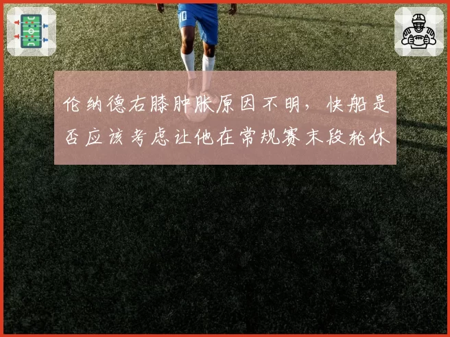 伦纳德右膝肿胀原因不明,快船是否应该考虑让他在常规赛末段轮休?