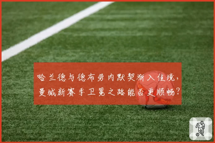 哈兰德与德布劳内默契渐入佳境,曼城新赛季卫冕之路能否更顺畅?