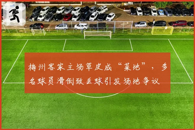 梅州客家主场草皮成“菜地”，多名球员滑倒致丢球引发场地争议