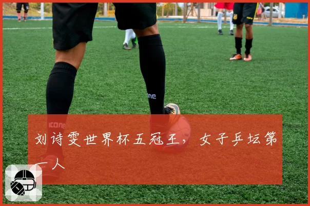 刘诗雯世界杯五冠王,女子乒坛第一人
