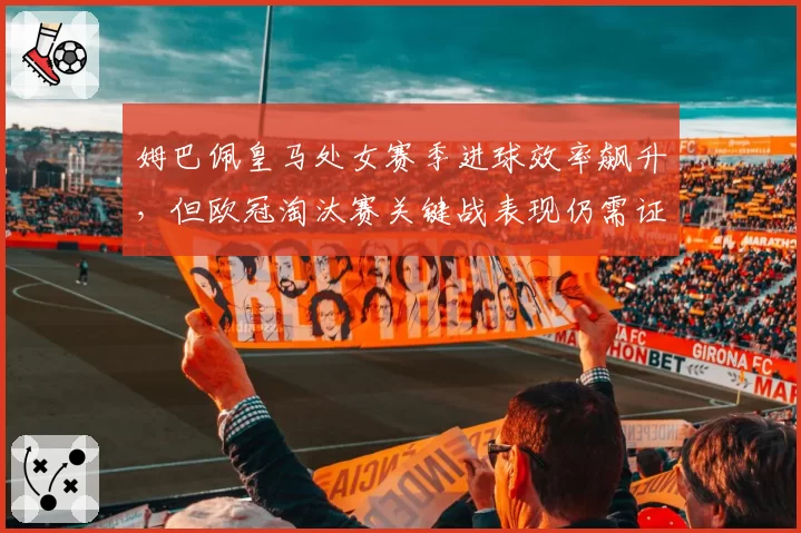 姆巴佩皇马处女赛季进球效率飙升，但欧冠淘汰赛关键战表现仍需证明